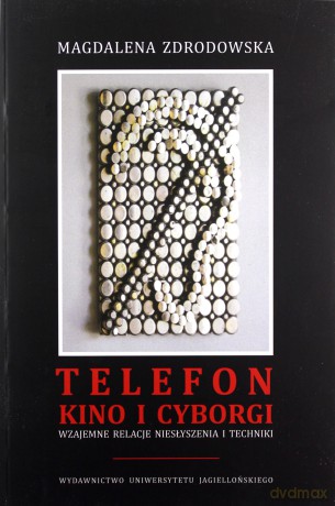 Telefon, kino i cyborgi. Wzajemne relacje niesłyszenia i techniki - Magdalena Zdrodowska [KSIĄŻKA]