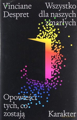 Wszystko dla naszych zmarłych. Opowieści tych, co zostają - Vinciane Despret [KSIĄŻKA]