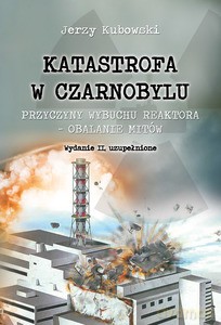 Katastrona w Czarnobylu. Przyczyny wybuchu reaktora - obalanie mitów - Jerzy Kubowski [KSIĄŻKA]