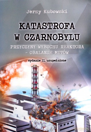 Katastrona w Czarnobylu. Przyczyny wybuchu reaktora - obalanie mitów - Jerzy Kubowski [KSIĄŻKA]