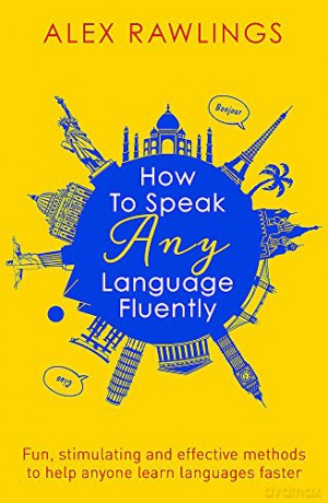 How To Speak Any Language Fluently: Fun, Stimulating And Effective Methods To Help Anyone Learn Languages Faster (Tom Thorne Novels) - Alex Rawlings [KSIĄŻKA]
