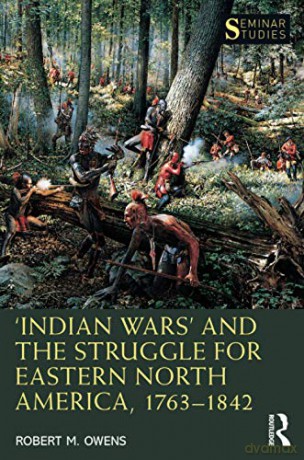 'Indian Wars' And The Struggle For Eastern North America, 1763-1842 (Seminar Studies) - Robert M. Owens [KSIĄŻKA]