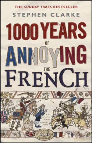 1000 Years of Annoying the French: Stephen Clarke - Stephen Clarke [KSIĄŻKA]