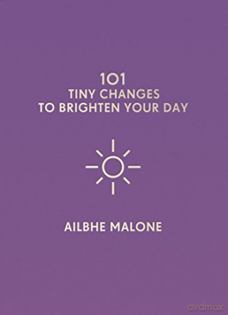 101 Tiny Changes to Brighten Your Day - Ailbhe Malone [KSIĄŻKA]