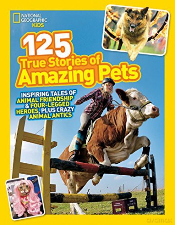 125 True Stories Of Amazing Pets National Geographic Kids: Inspiring Tales of Animal Friendship and Four-legged Heroes, Plus Crazy Animal Antics - National Geographic Kids [KSIĄŻKA]