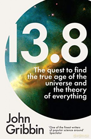 13.8: The Quest To Find The True Age Of The Universe And The Theory Of Everything - John Gribbin [KSIĄŻKA]