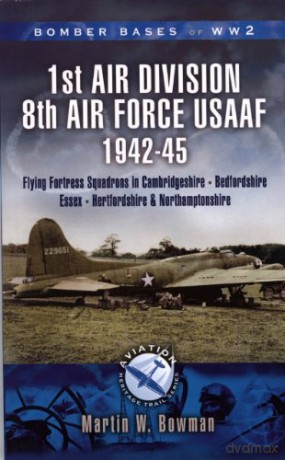 1st Air Division 8th Air Force Usaaf 1942-45 - Bomber Bases of Ww2 Series Aviation Heritage Trail Series - Martin Bowman [KSIĄŻKA]