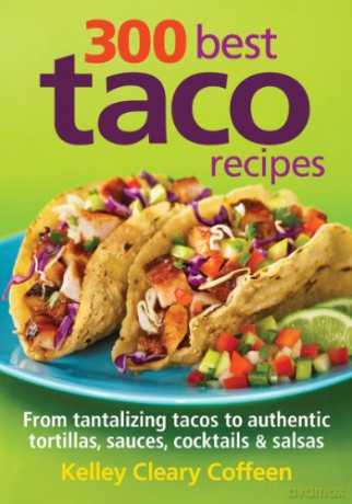 300 Best Taco Recipes: From Tantalizing Tacos to Authentic Tortillas, Sauces, Cocktails and Salsas - Kelley Cleary Coffeen [KSIĄŻKA]