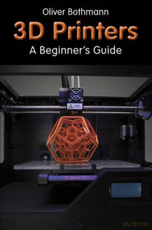 3D Printers: A Beginner's Guide - Oliver Bothmann [KSIĄŻKA]