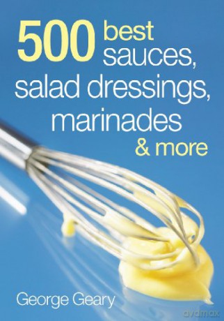 500 Best Sauces, Salad Dressings, Marinades and More - George Geary [KSIĄŻKA]