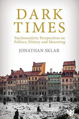 Dark Times: Psychoanalytic Perspectives On Politics, History And Mourning - Jonathan Sklar [KSIĄŻKA]