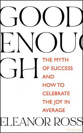 Good Enough: The Myth Of Success And How To Celebrate The Joy In Average - Eleanor Ross [KSIĄŻKA]