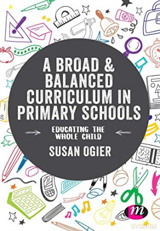 A Broad and Balanced Curriculum in Primary Schools: Educating the whole child Exploring the Primary Curriculum - Susan Ogier [KSIĄŻKA]