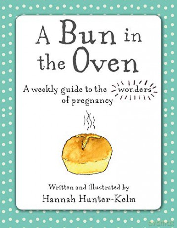 A Bun in the Oven: A weekly guide to the wonders of pregnancy - Hannah Hunter-Kelm [KSIĄŻKA]