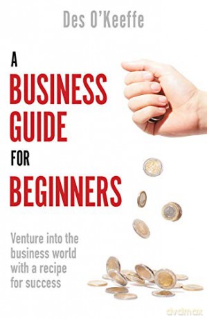 A Business Guide for Beginners: Venture into the business world with a recipe for success - Des O'Keeffe [KSIĄŻKA]
