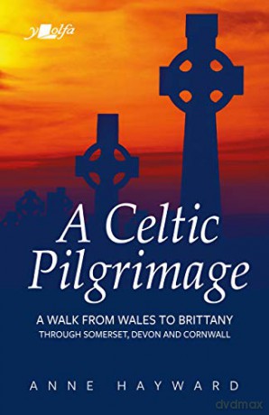 A Celtic Pilgrimage: A Walk from Wales to Brittany Through Somerset, Devon and Cornwall - Anne Hayward [KSIĄŻKA]