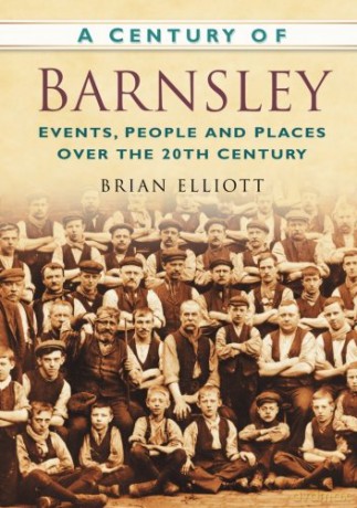 A Century of Barnsley: Events, People and Places Over the 20th Century - Brian Elliott [KSIĄŻKA]
