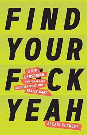 Find Your F*Ckyeah: Stop Censoring Who You Are And Discover What You Really Want - Alexis Rockley [KSIĄŻKA]
