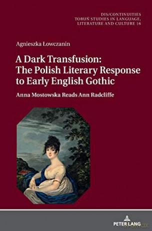 A Dark Transfusion: The Polish Literary Response to Early English Gothic; Anna Mostowska Reads Ann Radcliffe 16 Dis/Continuities: Torun Studies in Language, Literature and Culture - Agnieszka Lowczanin [KSIĄŻKA]
