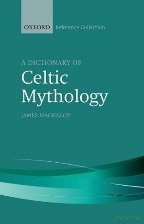 A Dictionary of Celtic Mythology The Oxford Reference Collection - James MacKillop [KSIĄŻKA]