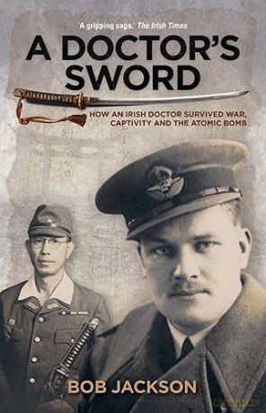 A Doctor's Sword: How an Irish Doctor Survived War, Capitivity and the Atomic Bomb - Bob Jackson [KSIĄŻKA]