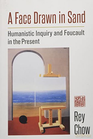 A Face Drawn in Sand: Humanistic Inquiry and Foucault in the Present - Rey Chow [KSIĄŻKA]