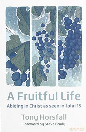 A Fruitful Life: Abiding in Christ as seen in John 15 - Tony Horsfall [KSIĄŻKA]