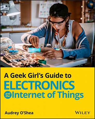 A Geek Girl's Guide to Electronics and the Internet of Things - Audrey O'Shea [KSIĄŻKA]
