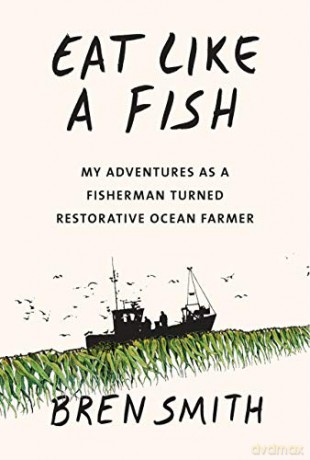 Eat Like A Fish: My Adventures As A Fisherman Turned Restorative Ocean Farmer - Bren Smith [KSIĄŻKA]