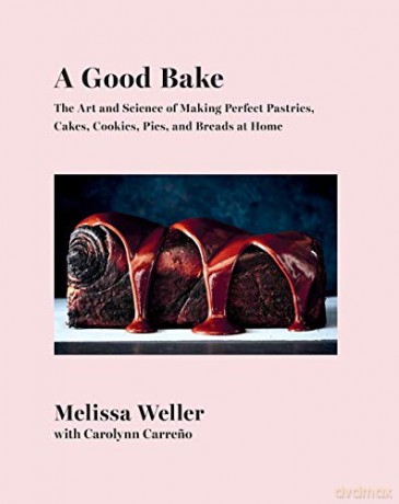 A Good Bake: The Art and Science of Making Perfect Pastries, Cakes, Cookies, Pies, and Breads at Home: A Cookbook - Melissa Weller [KSIĄŻKA]