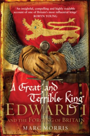 A Great and Terrible King: Edward I and the Forging of Britain - Marc Morris [KSIĄŻKA]