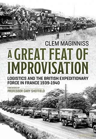 A Great Feat of Improvisation: Logistics and the British Expeditionary Force in France 1939-1940 - Clem Maginniss [KSIĄŻKA]