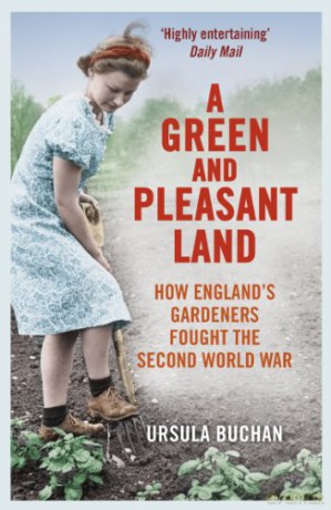 A Green and Pleasant Land: How England's Gardeners Fought the Second World War - Ursula Buchan [KSIĄŻKA]