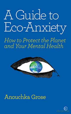 A Guide to Eco-Anxiety: How to Protect the Planet and Your Mental Health - Anouchka Grose [KSIĄŻKA]
