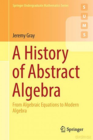 A History of Abstract Algebra: From Algebraic Equations to Modern Algebra Springer Undergraduate Mathematics Series - Jeremy Gray [KSIĄŻKA]