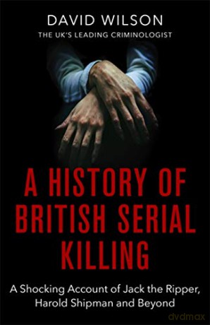 A History Of British Serial Killing: The Shocking Account of Jack the Ripper, Harold Shipman and Beyond - David Wilson [KSIĄŻKA]