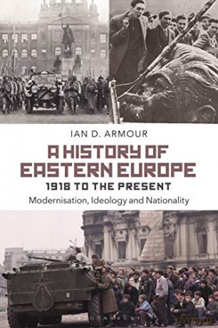 A History of Eastern Europe 1918 to the Present: Modernisation, Ideology and Nationality - Ian D. Armour [KSIĄŻKA]