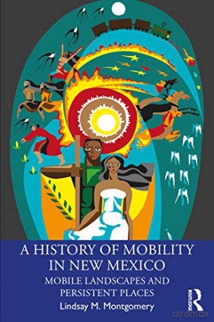 A History of Mobility in New Mexico: Mobile Landscapes and Persistent Places - Lindsay M. Montgomery [KSIĄŻKA]