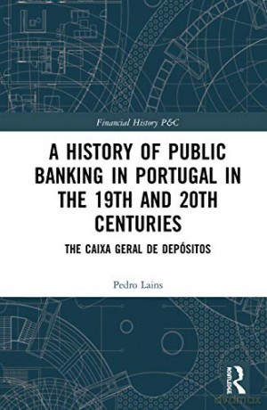 A History of Public Banking in Portugal in the 19th and 20th Centuries: The Caixa Geral de Depósitos: 28 Financial History - Pedro Lains [KSIĄŻKA]