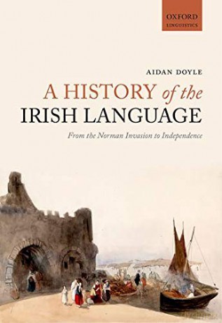 A History of the Irish Language: From the Norman Invasion to Independence Oxford Linguistics - Aidan Doyle [KSIĄŻKA]