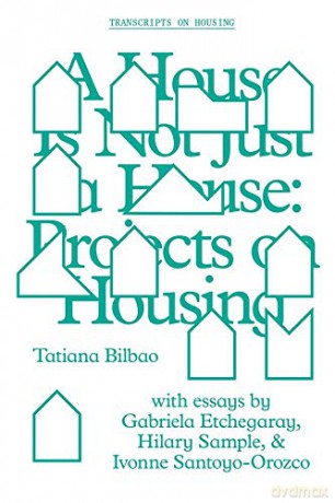 A House Is Not Just a House - Projects on Housing Gsapp Transcripts - Tatiana Bilbao [KSIĄŻKA]