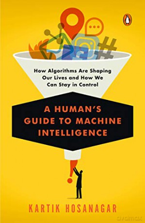 A Human's Guide to Machine Intelligence: How Algorithms Are Shaping Our Lives and How We Can Stay in Control - Kartik Hosanagar [KSIĄŻKA]