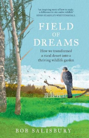 Field Of Dreams: How We Transformed A Rural Desert Into A Thriving Wildlife Garden - Bob Salisbury [KSIĄŻKA]
