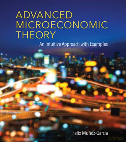 Advanced Microeconomic Theory: An Intuitive Approach with Examples The MIT Press - Felix Munoz-garcia [KSIĄŻKA]