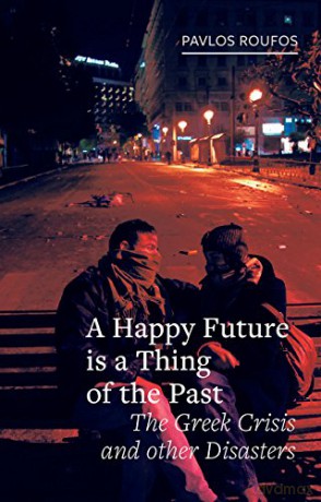 A Happy Future Is A Thing Of The Past: The Greek Crisis And Other Disasters (Field Notes) - Pavlos Roufos [KSIĄŻKA]