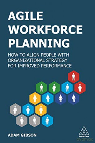 Agile Workforce Planning: How to Align People with Organizational Strategy for Improved Performance - Adam Gibson [KSIĄŻKA]