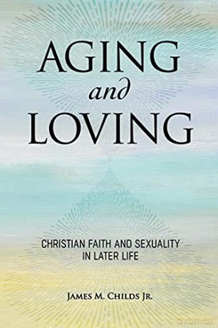 Aging and Loving: Christian Faith and Sexuality in Later Life - James M. Childs Jr. [KSIĄŻKA]