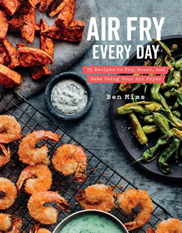 Air Fry Every Day: 75 Recipes to Fry, Roast, and Bake Using Your Air Fryer: Faster, Lighter, Crispier - Ben Mims [KSIĄŻKA]