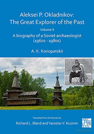 Aleksei P. Okladnikov: The Great Explorer of the Past. Volume 2: A biography of a Soviet archaeologist 1960s 1980s Archaeological Lives - Aleksander K. Konopatskii [KSIĄŻKA]
