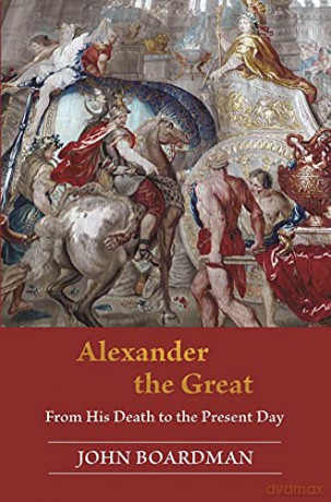 Alexander the Great: From His Death to the Present Day - John Boardman [KSIĄŻKA]